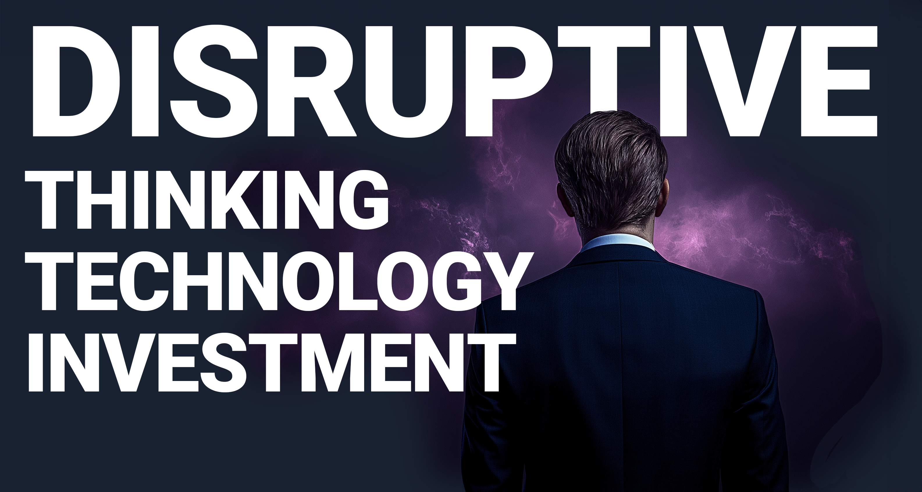 DISRUPTIVE THINKING. TECHNOLOGY. INVESTMENT.